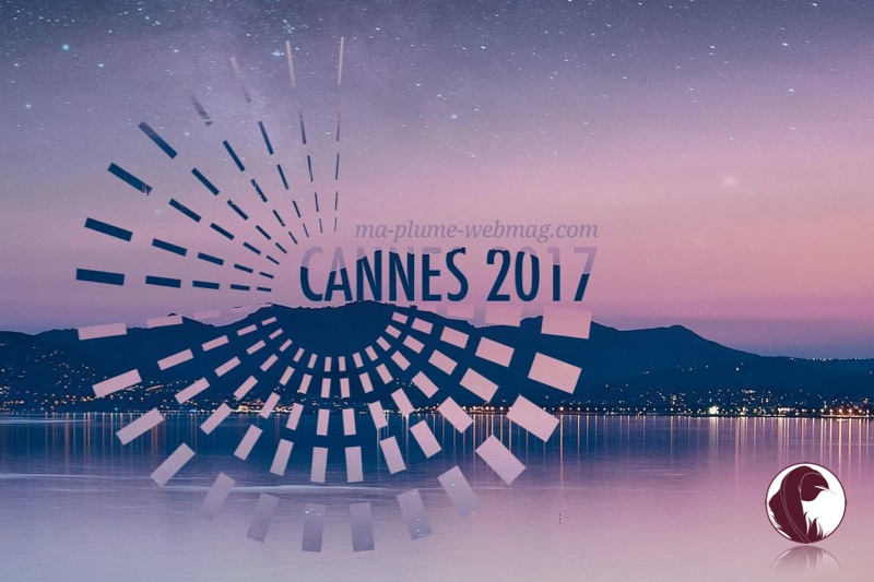 Ma Plume Webmag Le 70ème Festival de Cannes 2017